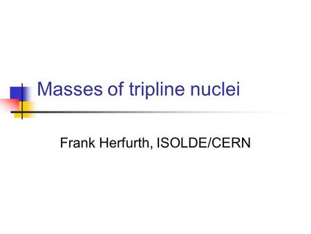 Masses of tripline nuclei Frank Herfurth, ISOLDE/CERN.