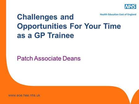 Www.hee.nhs.uk www.eoe.hee.nhs.uk Challenges and Opportunities For Your Time as a GP Trainee Patch Associate Deans.