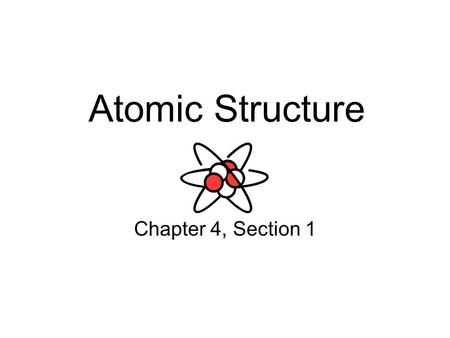 Atomic Structure Chapter 4, Section 1. Atomic History In the fourth century BC, the Greek philosopher Democritus suggested that the universe was made.