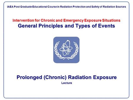 Intervention for Chronic and Emergency Exposure Situations General Principles and Types of Events Prolonged (Chronic) Radiation Exposure Lecture IAEA Post.