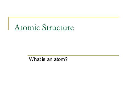 Atomic Structure What is an atom?. Atom An atom is the smallest physical particle of an element that still retains the properties of that element.