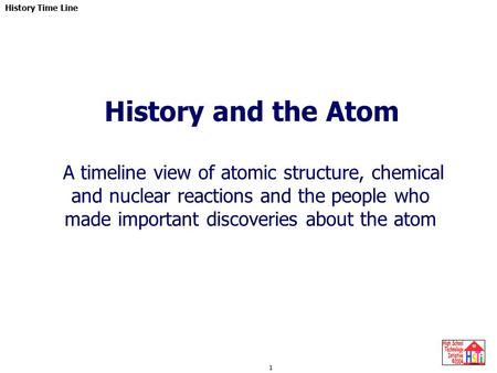 History and the Atom A timeline view of atomic structure, chemical and nuclear reactions and the people who made important discoveries about the atom.