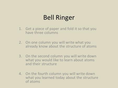 Bell Ringer 1.Get a piece of paper and fold it so that you have three columns 2.On one column you will write what you already know about the structure.