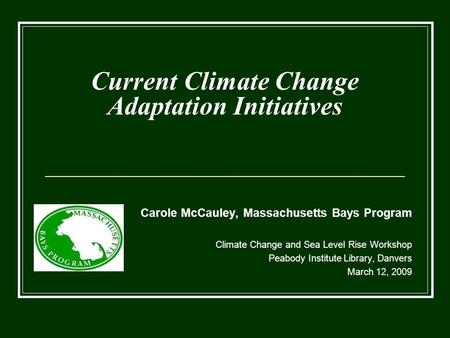 Current Climate Change Adaptation Initiatives Carole McCauley, Massachusetts Bays Program Climate Change and Sea Level Rise Workshop Peabody Institute.