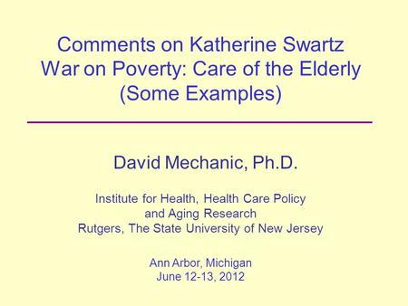 Comments on Katherine Swartz War on Poverty: Care of the Elderly (Some Examples) David Mechanic, Ph.D. Institute for Health, Health Care Policy and Aging.