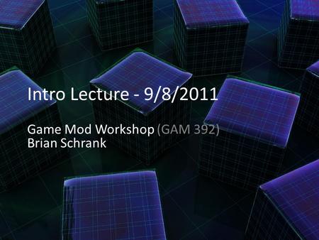 Intro Lecture - 9/8/2011 Game Mod Workshop (GAM 392) Brian Schrank.