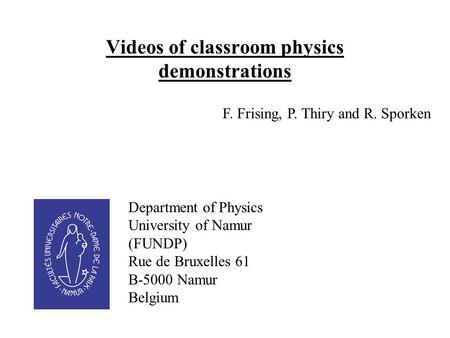 Videos of classroom physics demonstrations F. Frising, P. Thiry and R. Sporken Department of Physics University of Namur (FUNDP) Rue de Bruxelles 61 B-5000.