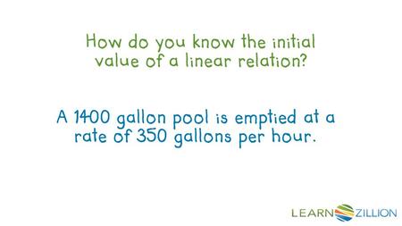 How do you know the initial value of a linear relation? A 1400 gallon pool is emptied at a rate of 350 gallons per hour.