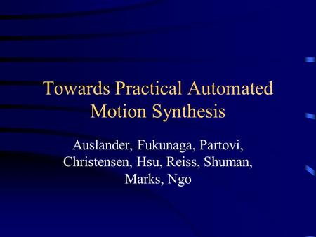 Towards Practical Automated Motion Synthesis Auslander, Fukunaga, Partovi, Christensen, Hsu, Reiss, Shuman, Marks, Ngo.