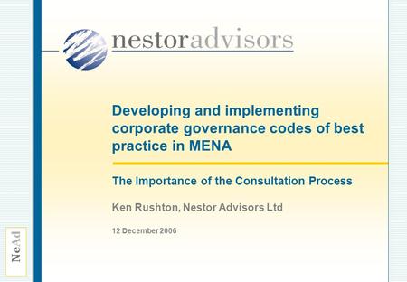 Ne Ad Developing and implementing corporate governance codes of best practice in MENA The Importance of the Consultation Process Ken Rushton, Nestor Advisors.