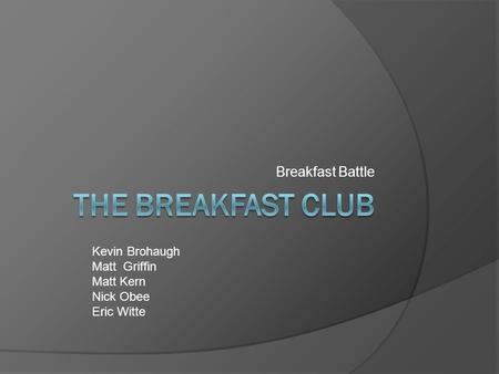 Breakfast Battle Kevin Brohaugh Matt Griffin Matt Kern Nick Obee Eric Witte.