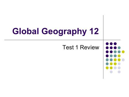 Global Geography 12 Test 1 Review. Instructions Grab a sheet of paper and something to write with Follow along with the power point (slides are timed.