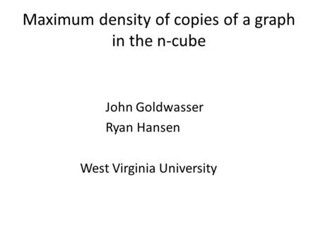 Maximum density of copies of a graph in the n-cube John Goldwasser Ryan Hansen West Virginia University.