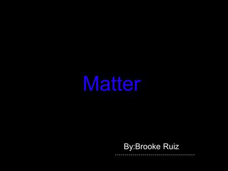 Matter By:Brooke Ruiz. Matter Matter is anything that takes up space and has mass. Their is three states of matter. A solid liquid and gas.