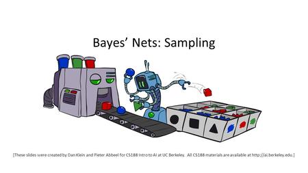 Bayes’ Nets: Sampling [These slides were created by Dan Klein and Pieter Abbeel for CS188 Intro to AI at UC Berkeley. All CS188 materials are available.