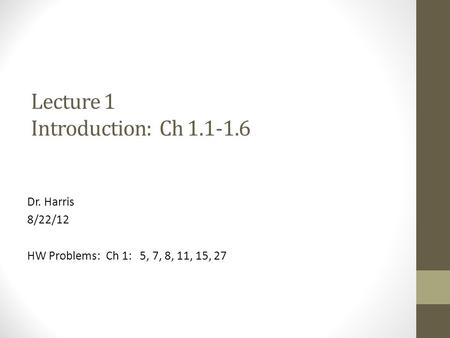 Lecture 1 Introduction: Ch 1.1-1.6 Dr. Harris 8/22/12 HW Problems: Ch 1: 5, 7, 8, 11, 15, 27.