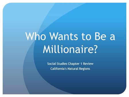 Who Wants to Be a Millionaire? Social Studies Chapter 1 Review California’s Natural Regions.