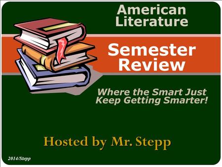 Hosted by Mr. Stepp American Literature Semester Review Where the Smart Just Keep Getting Smarter! 2014/Stepp.