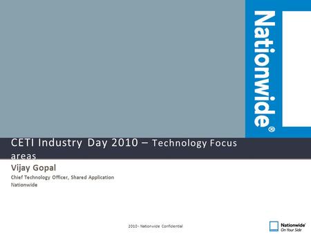 CETI Industry Day 2010 – Technology Focus areas Vijay Gopal Chief Technology Officer, Shared Application Nationwide 2010 - Nationwide Confidential.