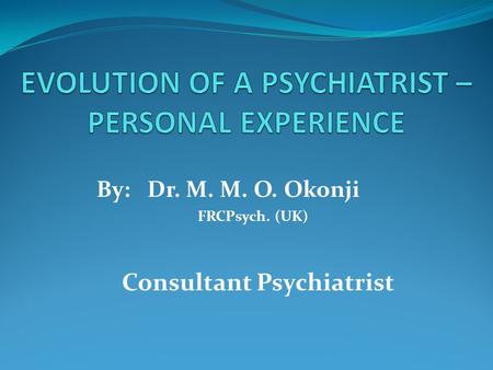 By: Dr. M. M. O. Okonji FRCPsych. (UK) Consultant Psychiatrist.