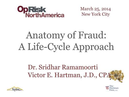 March 25, 2014 New York City Dr. Sridhar Ramamoorti Victor E. Hartman, J.D., CPA Anatomy of Fraud: A Life-Cycle Approach.