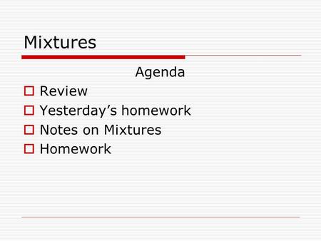 Mixtures Agenda  Review  Yesterday’s homework  Notes on Mixtures  Homework.