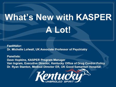 What’s New with KASPER A Lot! Facilitator: Dr. Michelle Lofwall, UK Associate Professor of Psychiatry Panelists: Dave Hopkins, KASPER Program Manager Van.