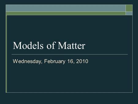 Models of Matter Wednesday, February 16, 2010. TODAY’S PLAN  States of Matter  Physical Properties of Matter  Activity.