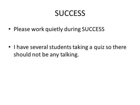 SUCCESS Please work quietly during SUCCESS I have several students taking a quiz so there should not be any talking.