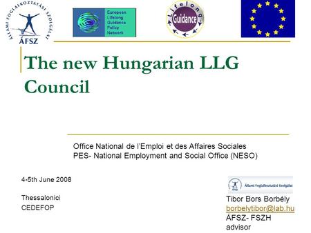 The new Hungarian LLG Council 4-5th June 2008 Thessalonici CEDEFOP Tibor Bors Borbély ÁFSZ- FSZH advisor Office National de l’Emploi.