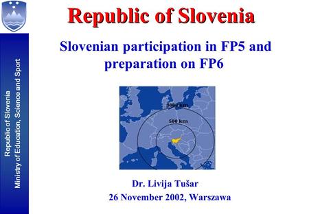 Republic of Slovenia Ministry of Education, Science and Sport Slovenian participation in FP5 and preparation on FP6 Dr. Livija Tušar 26 November 2002,