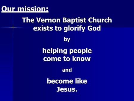 Our mission: The Vernon Baptist Church exists to glorify God by helping people come to know and become like Jesus.