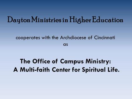 Dayton Ministries in Higher Education cooperates with the Archdiocese of Cincinnati as The Office of Campus Ministry: A Multi-faith Center for Spiritual.