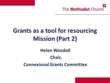 Grants as a tool for resourcing Mission (Part 2) Helen Woodall Chair, Connexional Grants Committee.