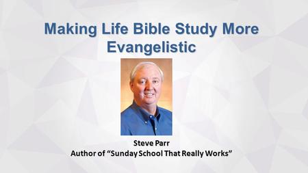 Making Life Bible Study More Evangelistic Steve Parr Author of “Sunday School That Really Works”