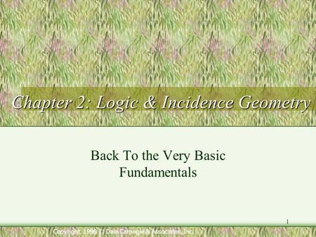 1 Copyright, 1996 © Dale Carnegie & Associates, Inc. Chapter 2: Logic & Incidence Geometry Back To the Very Basic Fundamentals.