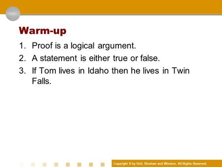 Copyright © by Holt, Rinehart and Winston. All Rights Reserved. Warm-up 1.Proof is a logical argument. 2.A statement is either true or false. 3.If Tom.