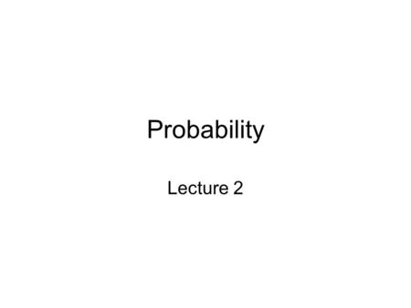 Probability Lecture 2. Probability Why did we spend last class talking about probability? How do we use this?