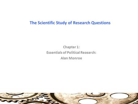 The Scientific Study of Research Questions Chapter 1: Essentials of Political Research: Alan Monroe.