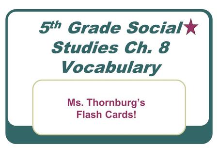 5 th Grade Social Studies Ch. 8 Vocabulary Ms. Thornburg’s Flash Cards!