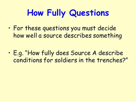 How Fully Questions For these questions you must decide how well a source describes something E.g. “How fully does Source A describe conditions for soldiers.