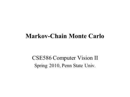 Markov-Chain Monte Carlo CSE586 Computer Vision II Spring 2010, Penn State Univ.