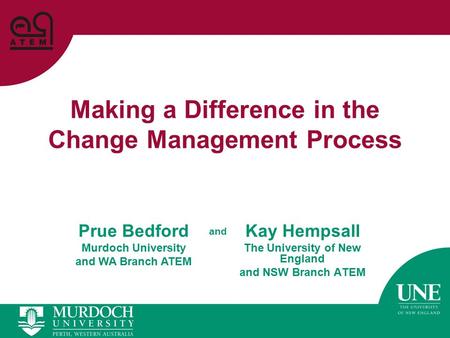 Making a Difference in the Change Management Process Kay Hempsall The University of New England and NSW Branch ATEM Prue Bedford Murdoch University and.