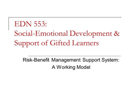 EDN 553: Social-Emotional Development & Support of Gifted Learners Risk-Benefit Management Support System: A Working Model.