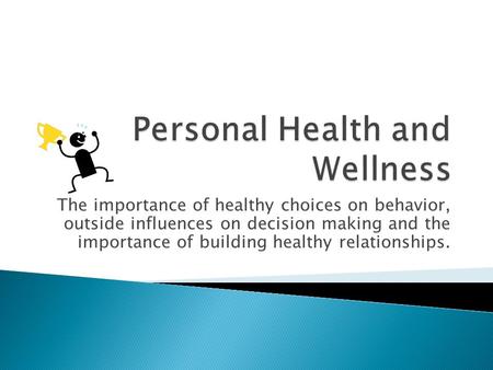 The importance of healthy choices on behavior, outside influences on decision making and the importance of building healthy relationships.