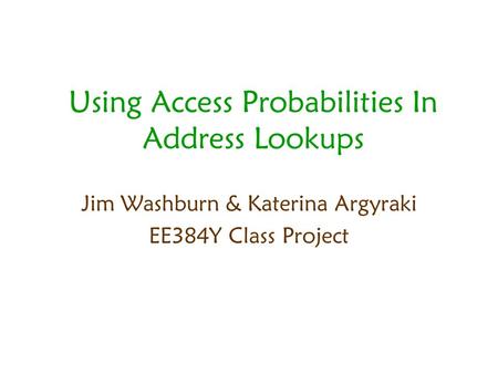 Using Access Probabilities In Address Lookups Jim Washburn & Katerina Argyraki EE384Y Class Project.