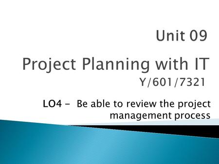 Project Planning with IT Y/601/7321 LO4 - Be able to review the project management process.