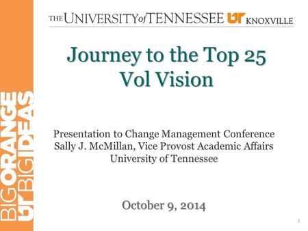 Journey to the Top 25 Vol Vision October 9, 2014 1 Presentation to Change Management Conference Sally J. McMillan, Vice Provost Academic Affairs University.