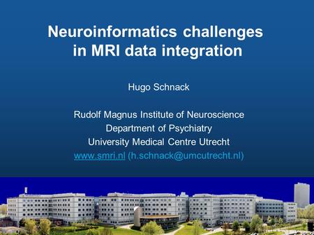 Neuroinformatics challenges in MRI data integration Hugo Schnack Rudolf Magnus Institute of Neuroscience Department of Psychiatry University Medical Centre.