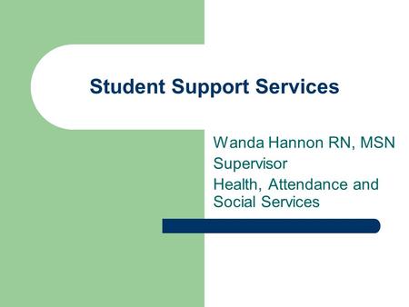 Student Support Services Wanda Hannon RN, MSN Supervisor Health, Attendance and Social Services.